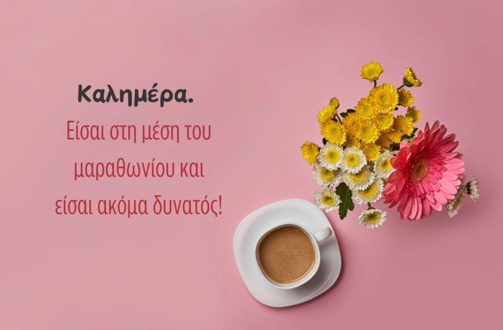 Καλημέρα. Είσαι στην μέση του μαραθωνίου και είσαι ακόμα δυνατός
