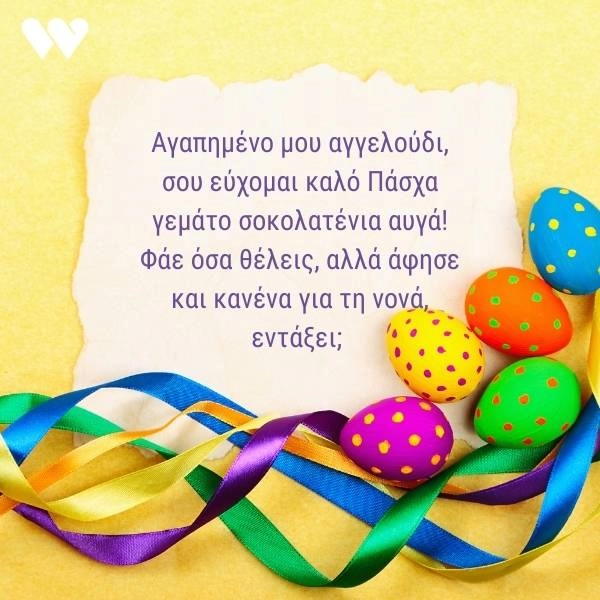 55 Ευχές για Πάσχα και Καλή Ανάσταση (+Πασχαλινές Κάρτες) 4 Πασχαλινή κάρτα για βαπτιστήρι με την ευχή "Αγαπημένο μου αγγελούδι, σου εύχομαι καλό Πάσχα γεμάτο σοκολατένια αυγά! Φάε όσα θέλεις, αλλά άφησε και κανένα για τη νονά, εντάξει;" σε απαλό κίτρινο φόντο με ζωγραφισμένα πασχαλινά αυγά και χρωματιστές κορδέλες.